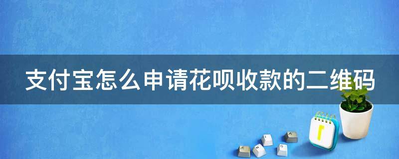 支付宝怎么申请花呗收款的二维码 支付宝如何申请花呗收款二维码