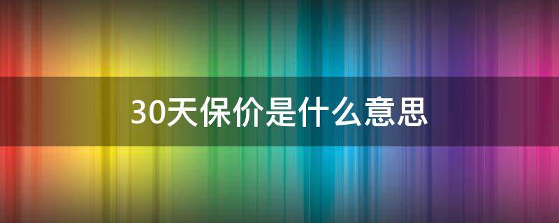 30天保价是什么意思（价保30天啥意思）
