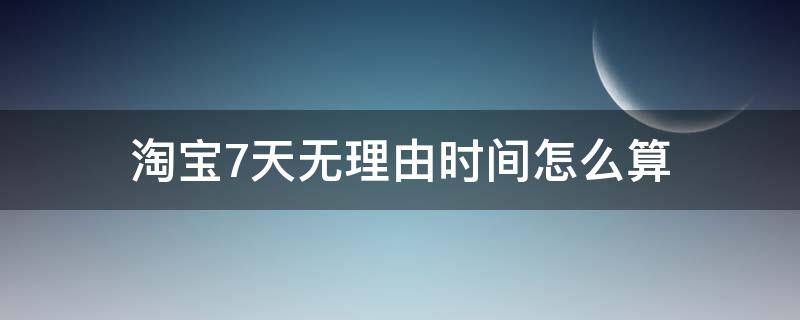 淘宝7天无理由时间怎么算 淘宝7天无理由时间怎么算从驿站开始算吗