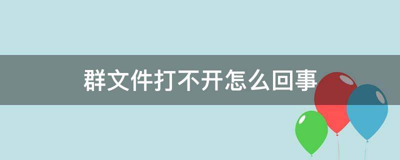 群文件打不开怎么回事（群文件打不开怎么回事华为）
