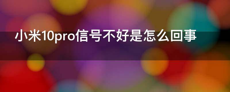 小米10pro信号不好是怎么回事 小米10pro手机信号差怎么回事