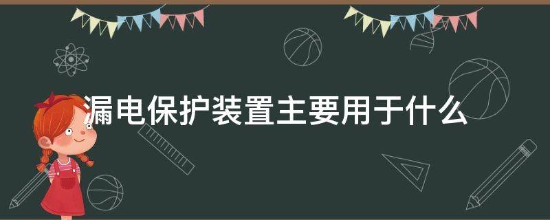 漏电保护装置主要用于什么（漏电保护装置主要用于什么事故）