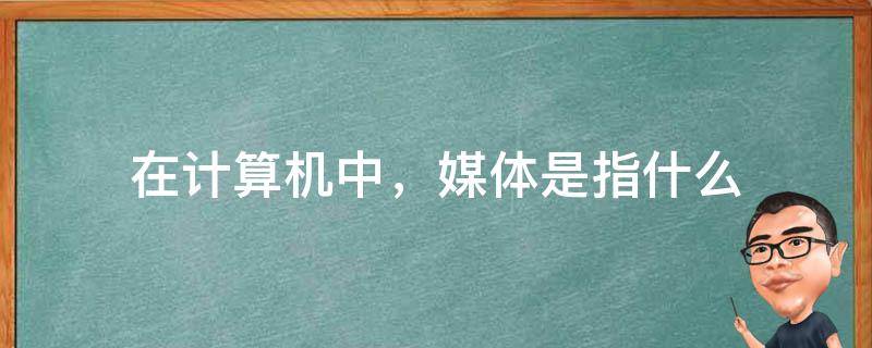 在计算机中，媒体是指什么 计算机技术中媒体是指