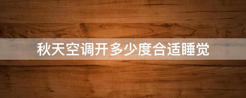 秋天空调开多少度合适睡觉（秋天晚上睡觉空调温度多少合适）