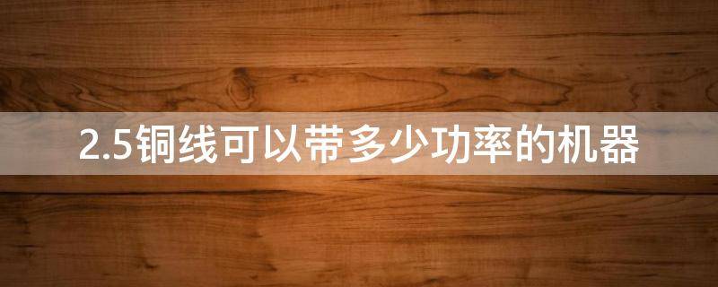 2.5铜线可以带多少功率的机器（1.5铜线可以带多少功率的机器）