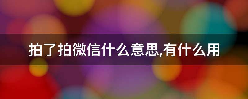 拍了拍微信什么意思,有什么用（微信跟拍是什么意思）