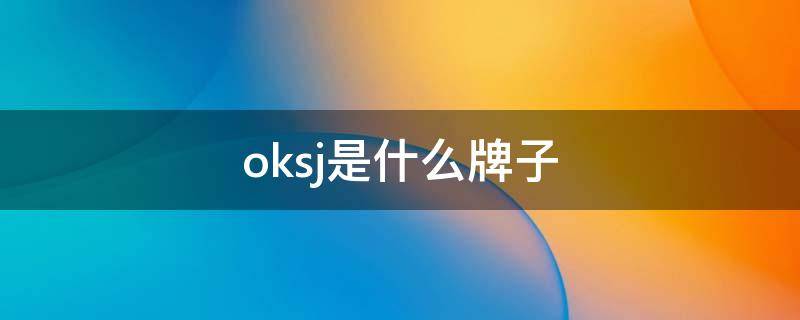 oksj是什么牌子（oksj是什么牌子 杰里）