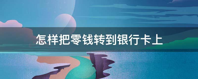 怎样把零钱转到银行卡上 怎样把零钱转到银行卡上?