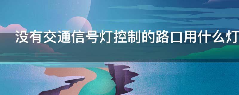 没有交通信号灯控制的路口用什么灯（没有交通信号灯控制的路口用什么灯光）