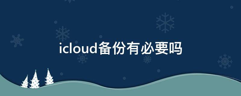 icloud备份有必要吗（抖音icloud备份有必要吗）