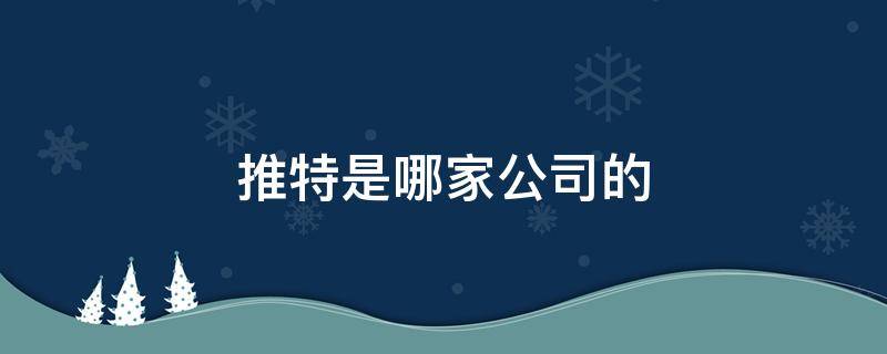 推特是哪家公司的 推特隶属哪个公司