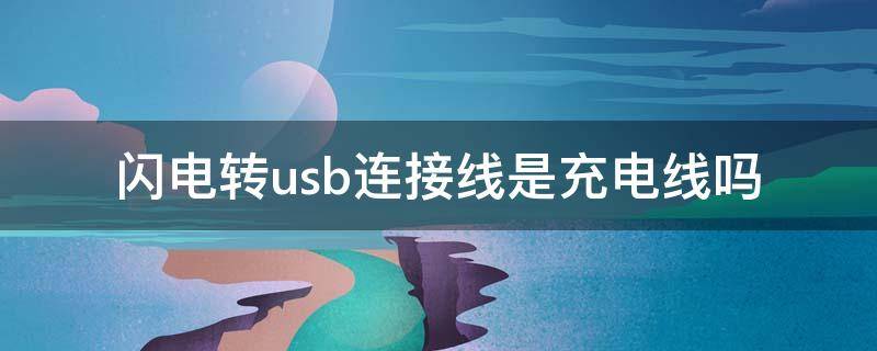 闪电转usb连接线是充电线吗（usb闪转电和充电线）