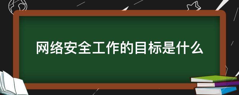 网络安全工作的目标是什么 网络安全工作的目的