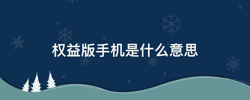 权益版手机是什么意思（华为权益版手机是什么意思）