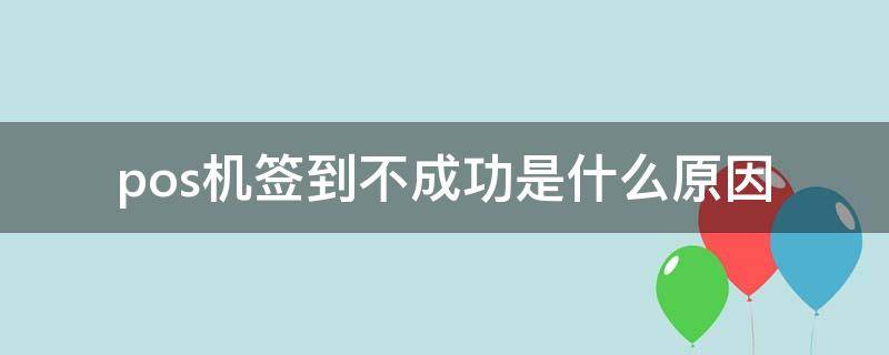 pos机签到不成功是什么原因（pos机签到不成功怎么回事）