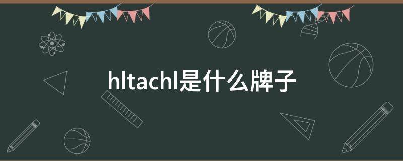 hltachl是什么牌子（hltachl是什么牌子电视）