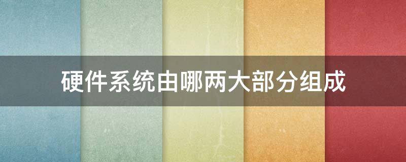 硬件系统由哪两大部分组成 微机硬件系统由哪两大部分组成