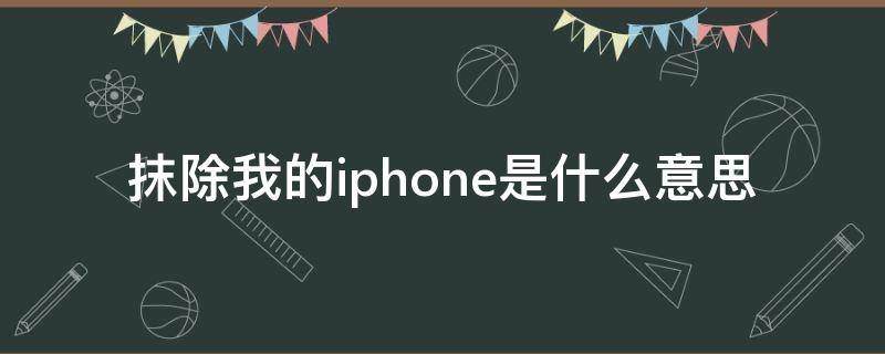 抹除我的iphone是什么意思（抹掉iphone啥意思）