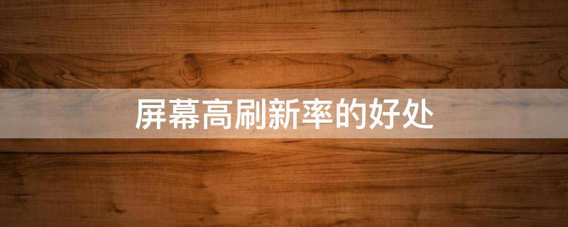 屏幕高刷新率的好处 屏幕高刷新率的坏处