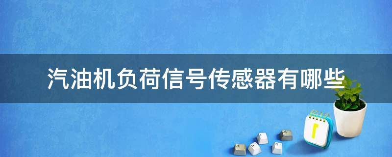汽油机负荷信号传感器有哪些 汽油机负荷信号传感器有什么