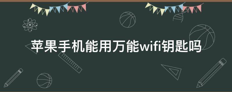 苹果手机能用万能wifi钥匙吗（苹果手机可以用万能钥匙）