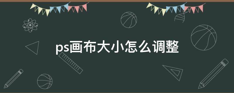 ps画布大小怎么调整 ps画布大小怎么调整快捷键
