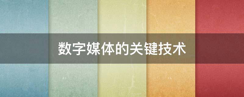 数字媒体的关键技术 什么不是数字媒体的关键技术