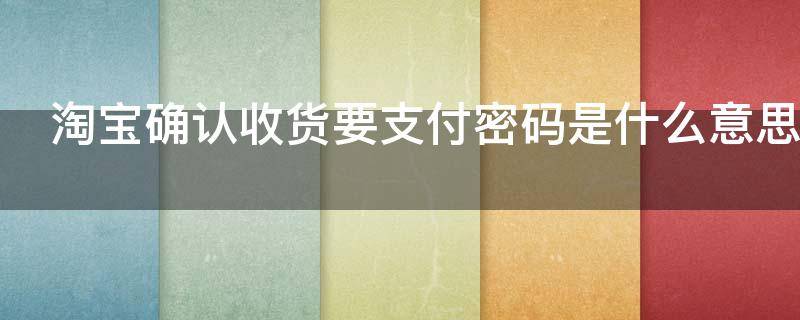 淘宝确认收货要支付密码是什么意思 淘宝确认收货要支付密码是什么意思呢