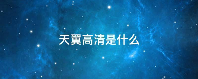 天翼高清是什么（天翼高清是什么播放器）