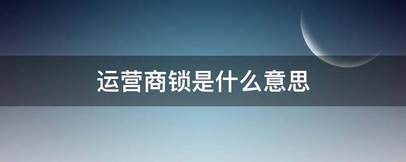 运营商锁是什么意思 运营商锁是啥