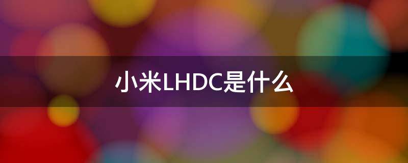 小米LHDC是什么 lhdc 红米