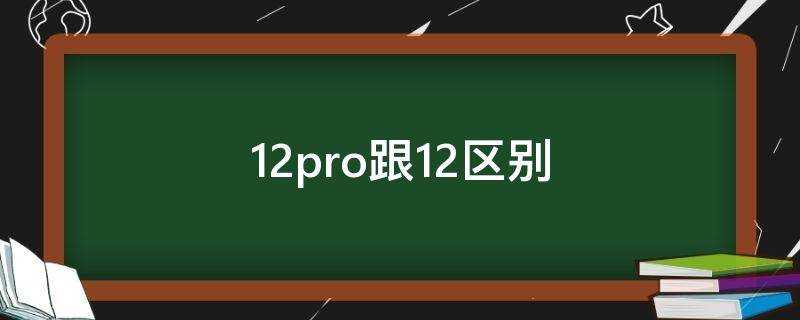 12pro跟12区别（12pro跟12区别处理器）