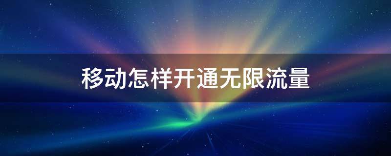移动怎样开通无限流量 移动怎样开通无限流量划算