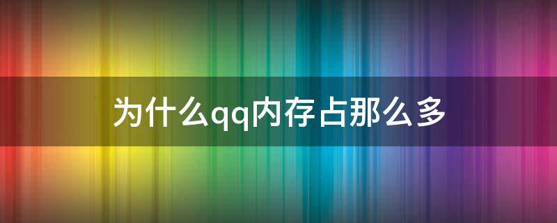 为什么qq内存占那么多（为什么qq占用内存那么多）