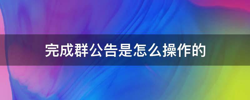 完成群公告是怎么操作的 完成群公告是怎么操作的苹果