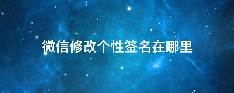 微信修改个性签名在哪里 微信在哪里更改个性签名