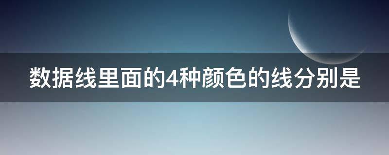 数据线里面的4种颜色的线分别是 数据线里面的4种颜色的线分别是什么