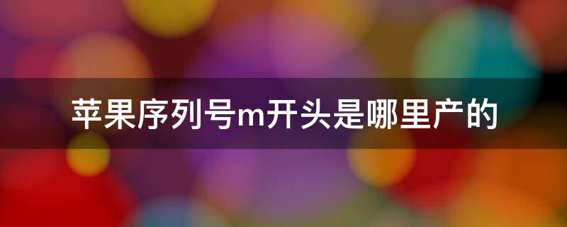 苹果序列号m开头是哪里产的（苹果序列号有m开头的吗）