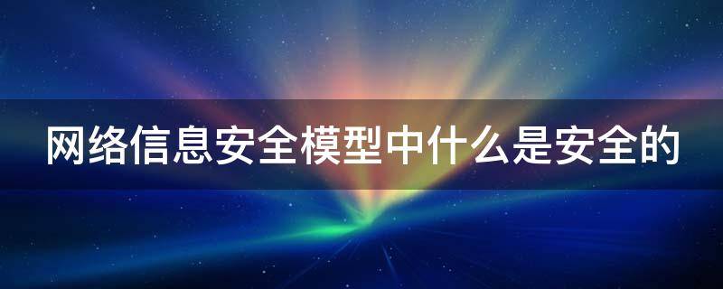 网络信息安全模型中什么是安全的（在网络信息安全模型中是安全的基石）