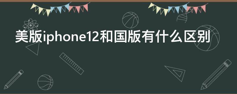 美版iphone12和国版有什么区别（iPhone12国行和美版有什么区别）