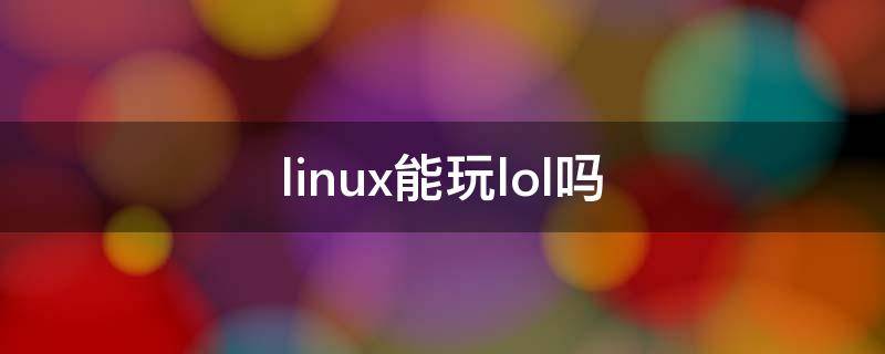linux能玩lol吗（Linux可以玩LOL吗）