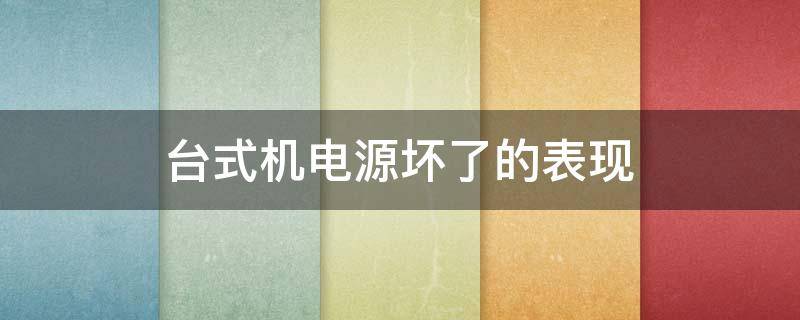 台式机电源坏了的表现（台式机电源损坏的表现）