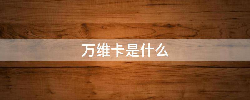 万维卡是什么 万维卡是什么公司