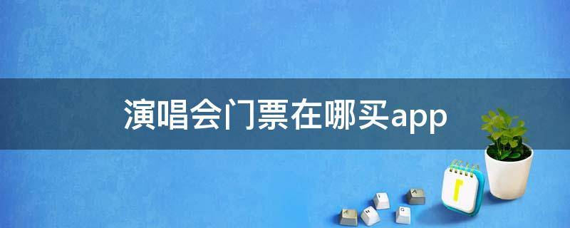 演唱会门票在哪买app（演唱会门票在哪买）