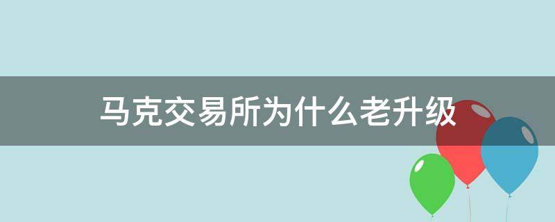 马克交易所为什么老升级 马克交易所什么时候恢复