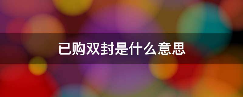 已购双封是什么意思 已经购买双封