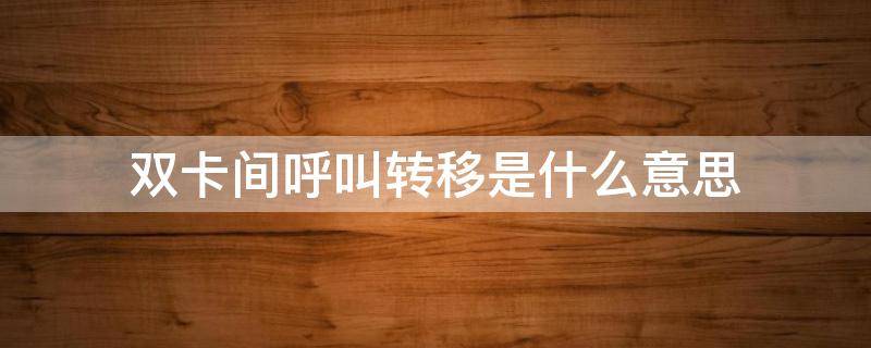 双卡间呼叫转移是什么意思 两张卡呼叫转移是什么意思