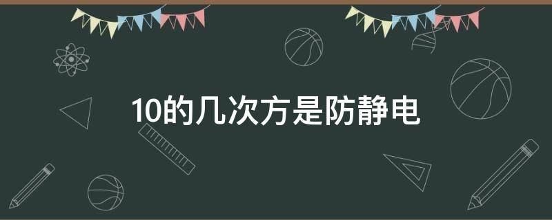10的几次方是防静电 防静电10的几次方怎么理解