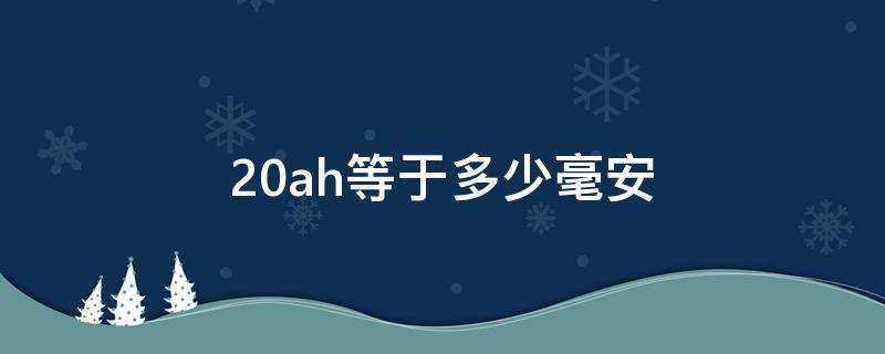 20ah等于多少毫安（电池20ah等于多少毫安）
