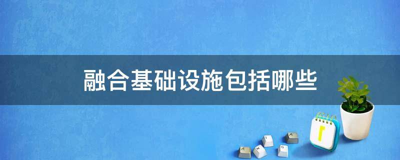 融合基础设施包括哪些 融合基础设施建设包括哪些
